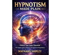 Hypnotism Made Plain: Unlock Your Inner Potential / The Complete Guide to Hypnosis Self-Suggestion & Mental Mastery