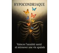 Hypocondriaque: Vaincre l’anxiété santé et retrouver une vie apaisée