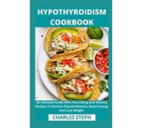 Hypothyroidism Cookbook: An Ultimate Guide With Nourishing And Healthy Recipes To Restore Thyroid Balance, Boost Energy And Lose Weight