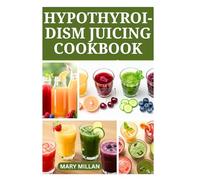 HYPOTHYROIDISM JUICING COOKBOOK: Nutritious Fruits Recipes to Improve Thyroid Function