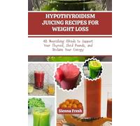 HYPOTHYROIDISM JUICING RECIPES FOR WEIGHT LOSS: 48 Nourishing Blends to Support Your Thyroid, Shed Pounds, and Reclaim Your Energy (Juice Bloom Series)