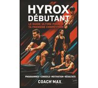 HYROX DÉBUTANT : Le Guide Ultime pour Ta Première Compétition: Programmes d'Entraînement, Conseils Mental, Nutrition et Stratégies pour Réussir Ta Course