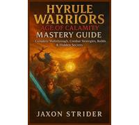 HYRULE WARRIORS: AGE OF CALAMITY MASTERY GUIDE: Complete Walkthrough, Combat Strategies, Builds & Hidden Secrets