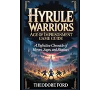 Hyrule Warriors: Age of Imprisonment Game Guide: A Definitive Chronicle of Heroes, Sages, and Shadows