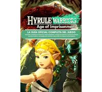 HYRULE WARRIORS AGE OF IMPRISONMENT: LA GUÍA OFICIAL COMPLETA DEL JUEGO Tutoriales completos de historias, mapas detallados, consejos de expertos, ... cada misión en la guerra encarceladora.