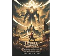 Hyrule Warriors: Age of Imprisonment - Mastery Edition: Advanced Combat Strategies, Hero Builds, and 100% Completion Secrets for Every Player