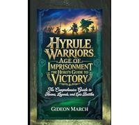 Hyrule Warriors: Age of Imprisonment - The Hero’s Guide to Victory: The Comprehensive Guide to Heroes, Legends, and Epic Battles