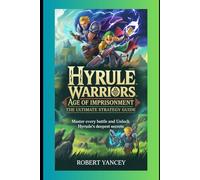 Hyrule Warriors: Age of Imprisonment - The Ultimate Strategy Guide: Master Every Battle and Unlock Hyrule’s Deepest Secrets