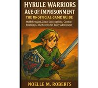 Hyrule Warriors: Age of Imprisonment - The Unofficial Game Guide: Walkthroughs, Zonai Contraptions, Combat Strategies, and Secrets for Every Adventurer