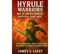HYRULE WARRIORS AGE OF IMPRISONMENT UNOFFICIAL GAME GUIDE: MASTER HERO MODE, PERFECT EVERY COMBO, AND UNLOCK THE SECRETS OF ANCIENT HYRULE