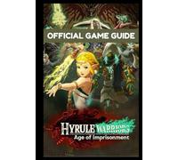 Hyrule Warriors Age of Imprisonments-The Official Game Guide: The Ultimate Walkthrough, Strategy, and Secrets Manual for Every Mission, Character, and Weapon