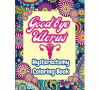 Hysterectomy Coloring Book: Goodbye Uterus Coloring Book for Women for Stress Relief and Relaxation in Recovery Period after Hysterectomy Surgery .