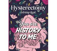Hysterectomy Coloring Book: You Are History To Me Hysterectomy Coloring Book For Women For Stress Relief And Relaxation