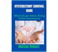 HYSTERECTOMY SURVIVAL GUIDE: WHAT TO EXPECT BEFORE,DURING &AFTER HYSTERECTOMY