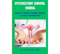 HYSTERECTOMY SURVIVAL MANUAL: What To Expect Before,During &After Hysterectomy