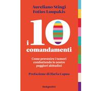 I 10 comandamenti. Come prevenire i tumori combattendo le nostre peggiori abitudini (Varia)