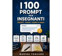 I 100 Prompt per Insegnanti: ChatGPT, Gemini e Copilot in classe: prompt pronti per progettare lezioni, creare verifiche, differenziare la didattica, gestire BES e DSA, comunicare con le famiglie