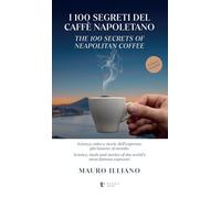 I 100 segreti del caffè napoletano. Scienza, mito e storie dell'espresso più famoso al mondo. Ediz. italiana e inglese