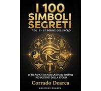 I 100 Simboli Segreti: Volume 1 - Il significato nascosto dei simboli più potenti della storia