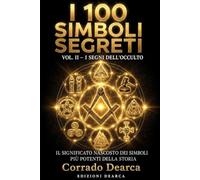 I 100 Simboli Segreti: Volume 2 - Il significato nascosto dei simboli più potenti della storia