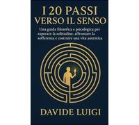 I 20 Passi Verso il Senso: Una Mappa Filosofica e Psicologica per Navigare la Condizione Umana e Vivere una Vita Piena (EVO-SAPIENS)
