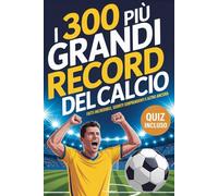 I 300 più grandi record del calcio: Un libro sul calcio pieno di fatti incredibili, segreti sorprendenti e un quiz finale - Ideale per bambini, ragazzi e tifosi di ogni età