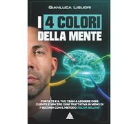 I 4 COLORI DELLA MENTE: PORTA TE E IL TUO TEAM A LEGGERE OGNI CLIENTE E VINCERE OGNI TRATTATIVA IN MENO DI 7 SECONDI CON IL METODO TAILOR SELLING®