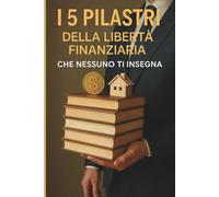 I 5 Pilastri della Libertà Finanziaria che Nessuno ti Insegna