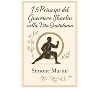I 5 principi del Guerriero Shaolin nella Vita Quotidiana: Filosofia orientale e crescita interiore per affrontare la vita con coraggio, calma e disciplina (Libri di Wu Tao Life)