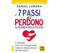 I 7 passi del perdono. La scienza della felicità. Un metodo rivoluzionario per guarire e realizzarsi. Nuova ediz.
