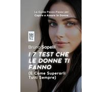 I 7 Test Che le Donne Ti Fanno: E Come Superarli Tutti Sempre: La Guida Passo-Passo per Capire e Amare le Donne