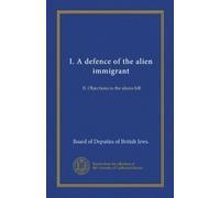 I. A defence of the alien immigrant: II. Objections to the aliens bill