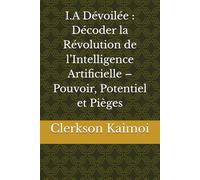 I.A Dévoilée : Décoder la Révolution de l’Intelligence Artificielle - Pouvoir, Potentiel et Pièges