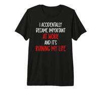 I Accidentally Became Important at Work It's Ruining My Life Camiseta Premium