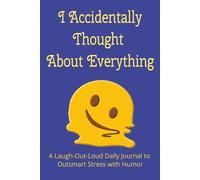I Accidentally Thought About Everything: A 6x9 Daily Humor Journal for Teens and Adults - 100 Days of Thought Spirals, Laugh Therapy, Constructive Overthinking, and Self-Aware Stress Relief