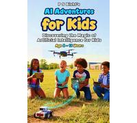 I Adventures for Kids: Discovering the Magic of Artificial Intelligence for Kids: A Fun Guide to AI, Machine Learning, and Creating Your Own Smart Worlds - With Hands-On Activities and Real-World Exam