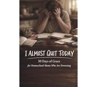 I Almost Quit Today: 30 Days of Grace for Homeschool Moms Who Are Drowning