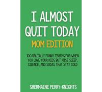 I Almost Quit Today Mom Edition: 100 Brutally Funny Truths for When You Love Your Kids But Miss Sleep, Silence, and Sodas That Stay Cold