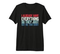 I Already Have Everything So They Just Got Me This Shirt Camiseta Premium