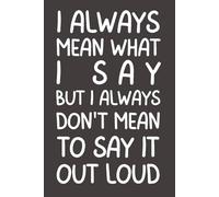 I Always Mean What I Say. But I Don’t Always Mean to Say It Out Loud: Funny Sarcastic Notebook | Office Humor Journal for Coworkers, Friends & Overthinkers | 6x9 Lined