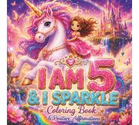 I Am 5 and I Sparkle Coloring Book: Unicorns, Animals, Ballerinas & Positive Affirmations for 5 Year Old Girls