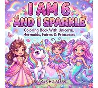 I am 6 and I Sparkle: Coloring Book with Unicorns, Mermaids, Fairies & Princesses | Positive Affirmations, Confidence, Self-Love & Creative Fun | ... & Valentine's Gift for 6-Year-Old Girls