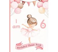 I Am 6 - Birthday Guest Book: Party Sign-In Messages for Girls | Memory Keepsake for Parents & Daughters | Ballet/Ballerina Theme
