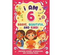 I Am 6 Brave, Beautiful & Kind: Inspiring Stories, Affirmations, and Coloring Pages to Build Confidence, Inner Beauty & Kindness | 6 Year Old Girl Birthday Gift