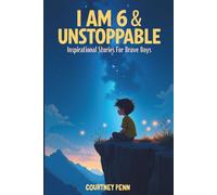 I Am 6 & Unstoppable: Inspirational Stories For Brave Boys: 12 Inspiring Tales About Friendship, Community, Confidence, Kindness, Empathy, Creativity, Neurodiversity, Growth Mindset & Resilience