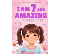 I Am 7 and Amazing When I Try: 20 Inspirational Stories for Girls Age 7 about Friendship, Courage, and Believing in Yourself (Motivational Books for Children)