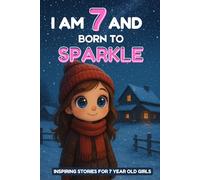 I am 7 and Born to Sparkle: Inspiring Stories for 7 Year Old Girl | 4 Motivating Tales About Courage, Self-Confidence, Friendships and Kindness