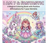 I Am 7 & Fantastic: Magical Coloring Book for 7 Year Old Girls with Positive Affirmations, Unicorns, Princesses, Mermaids and Fairies: Perfect for ... Girls (Happy Birthday Coloring Book Series)