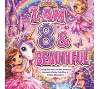 I Am 8 & Beautiful: A Coloring Book with Unicorns, Princesses, Mermaids & Fairies: Fun & Positive Affirmations Coloring Book (Happy Birthday Coloring Book Series)