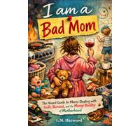 I am a Bad Mom: The Honest Guide for Moms Dealing with Guilt, Burnout and the Messy Reality of Motherhood (The Good Enough Parenting Series - Honest, ... for the parents who are trying their best)